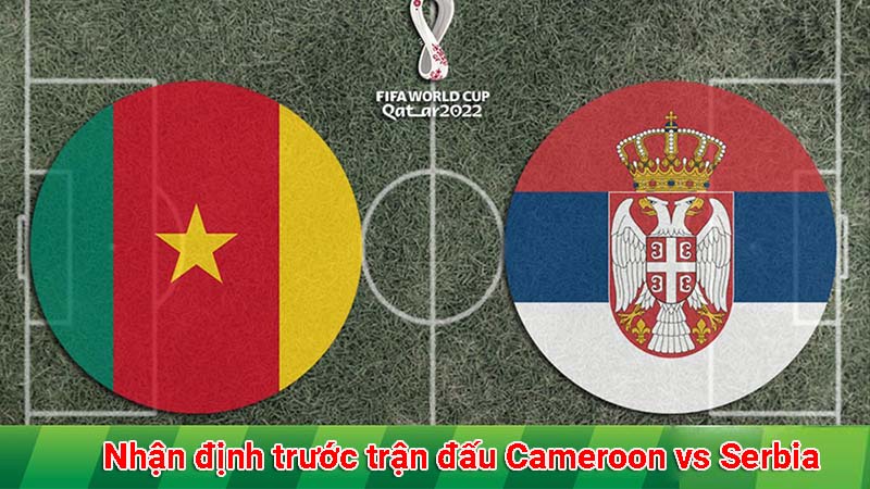 Nhận định trước trận đấu Cameroon vs Serbia