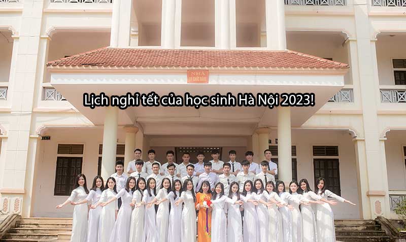Lịch nghỉ tết của học sinh Hà Nội 2023! Rất chi tiết cho phụ huynh