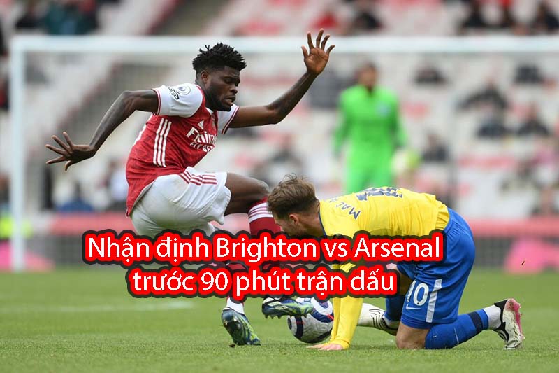 Nhận định Brighton vs Arsenal trước 90 phút trận đấu