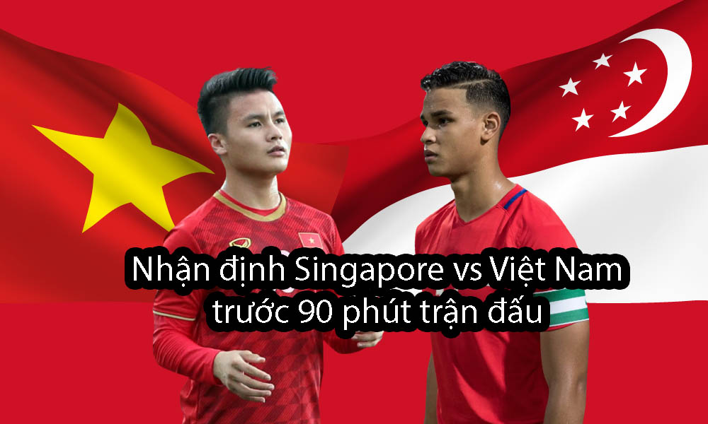 Nhận định Singapore vs Việt Nam trước 90 phút trận đấu